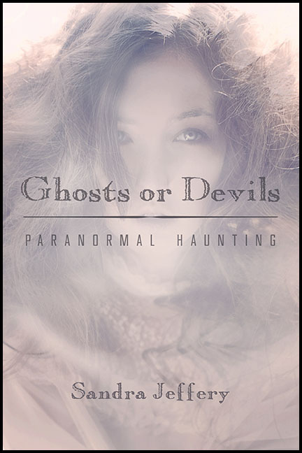 Ghosts or Devils: Paranormal Haunting by Sandra Jeffery